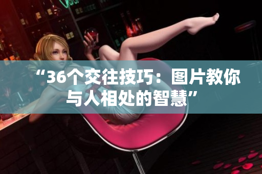 “36个交往技巧：图片教你与人相处的智慧”