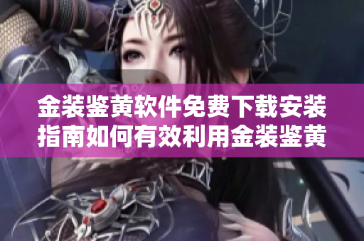 金装鉴黄软件免费下载安装指南如何有效利用金装鉴黄软件进行安全网上浏览