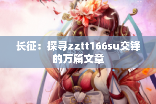 长征：探寻zztt166su交锋的万篇文章