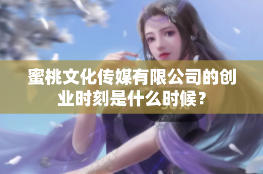 蜜桃文化传媒有限公司的创业时刻是什么时候？