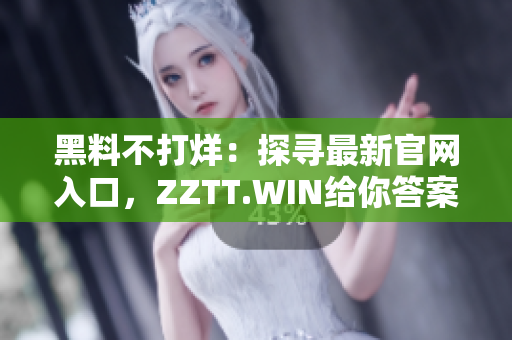 黑料不打烊：探寻最新官网入口，ZZTT.WIN给你答案