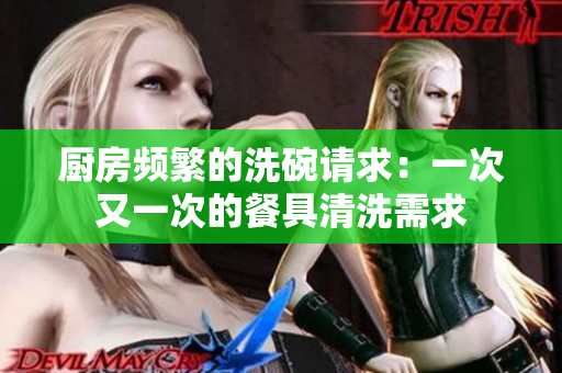 厨房频繁的洗碗请求：一次又一次的餐具清洗需求
