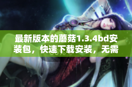 最新版本的蘑菇1.3.4bd安装包，快速下载安装，无需等待