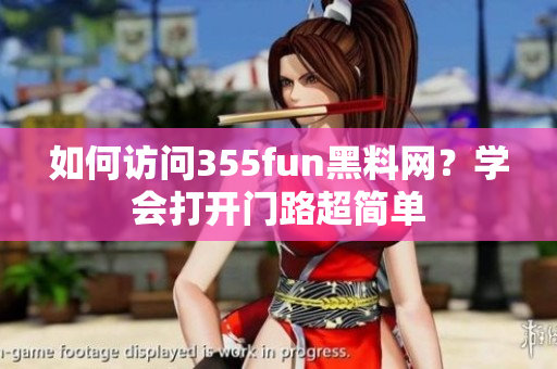 如何访问355fun黑料网？学会打开门路超简单