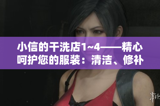 小信的干洗店1~4——精心呵护您的服装：清洁、修补、熨烫一应俱全
