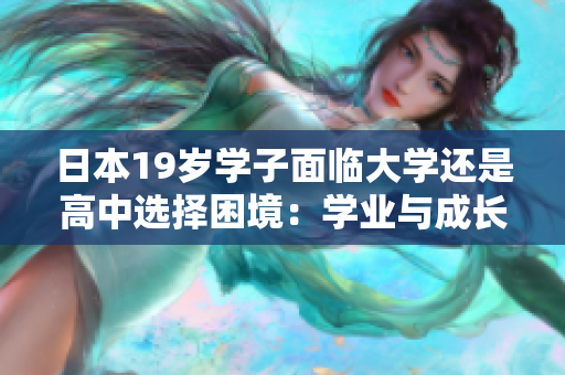 日本19岁学子面临大学还是高中选择困境：学业与成长如何权衡？