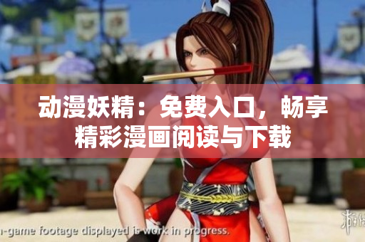 动漫妖精：免费入口，畅享精彩漫画阅读与下载