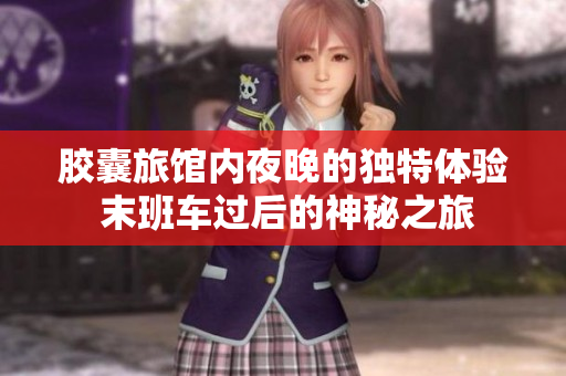胶囊旅馆内夜晚的独特体验 末班车过后的神秘之旅