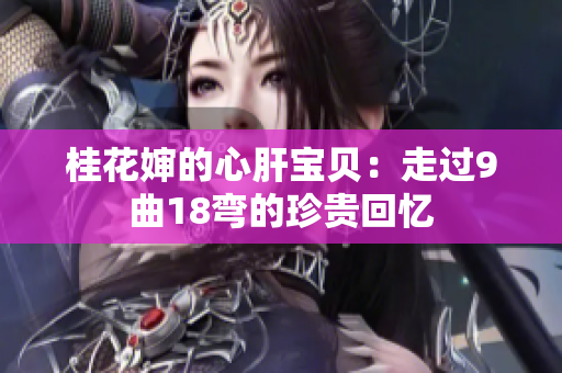 桂花婶的心肝宝贝：走过9曲18弯的珍贵回忆