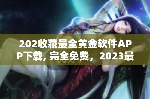 202收藏最全黄金软件APP下载, 完全免费，2023最新更新