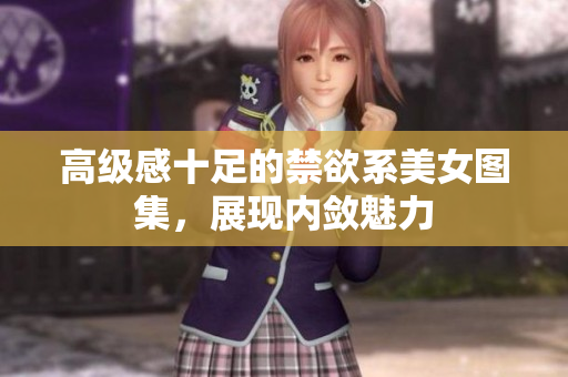 高级感十足的禁欲系美女图集，展现内敛魅力