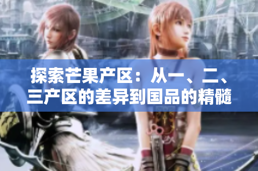 探索芒果产区：从一、二、三产区的差异到国品的精髓