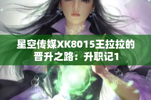星空传媒XK8015王拉拉的晋升之路：升职记1