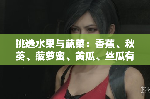 挑选水果与蔬菜：香蕉、秋葵、菠萝蜜、黄瓜、丝瓜有何异同？