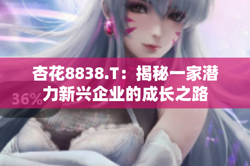 杏花8838.T：揭秘一家潜力新兴企业的成长之路