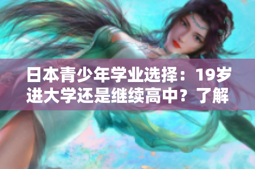 日本青少年学业选择：19岁进大学还是继续高中？了解背后的决策与趋势