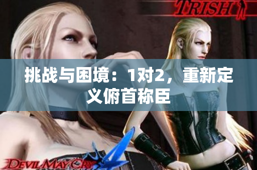 挑战与困境：1对2，重新定义俯首称臣