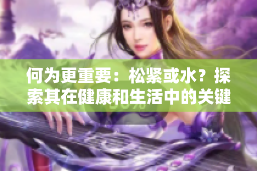 何为更重要：松紧或水？探索其在健康和生活中的关键角色