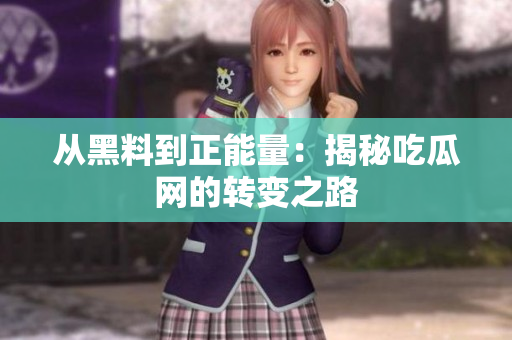从黑料到正能量：揭秘吃瓜网的转变之路