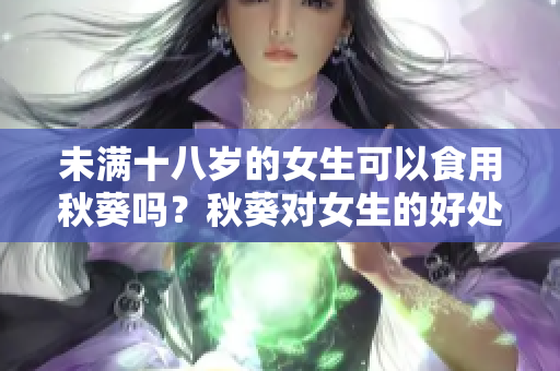 未满十八岁的女生可以食用秋葵吗？秋葵对女生的好处有哪些？