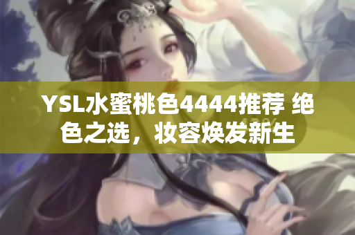 YSL水蜜桃色4444推荐 绝色之选，妆容焕发新生