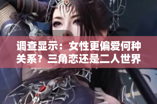 调查显示：女性更偏爱何种关系？三角恋还是二人世界？
