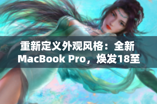 重新定义外观风格：全新 MacBook Pro，焕发18至19岁设计之美