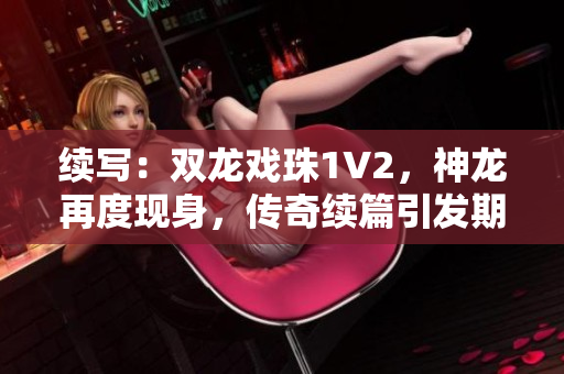 续写：双龙戏珠1V2，神龙再度现身，传奇续篇引发期待
