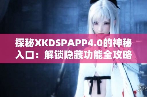 探秘XKDSPAPP4.0的神秘入口：解锁隐藏功能全攻略