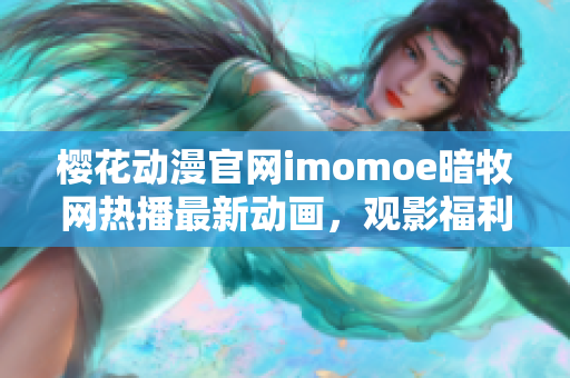 樱花动漫官网imomoe暗牧网热播最新动画，观影福利享不停