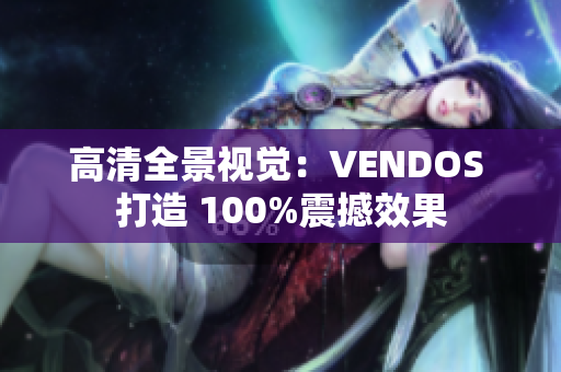 高清全景视觉：VENDOS 打造 100%震撼效果