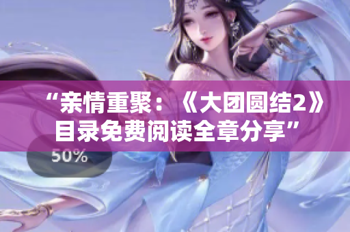 “亲情重聚：《大团圆结2》目录免费阅读全章分享”