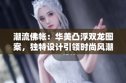 潮流佛帐：华美凸浮双龙图案，独特设计引领时尚风潮