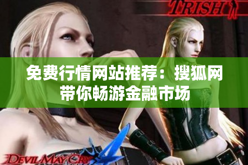 免费行情网站推荐：搜狐网带你畅游金融市场