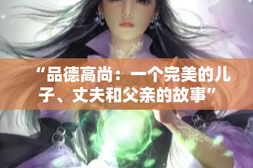“品德高尚：一个完美的儿子、丈夫和父亲的故事”