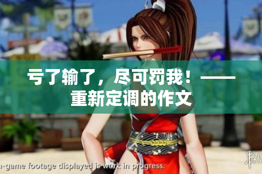 亏了输了，尽可罚我！——重新定调的作文