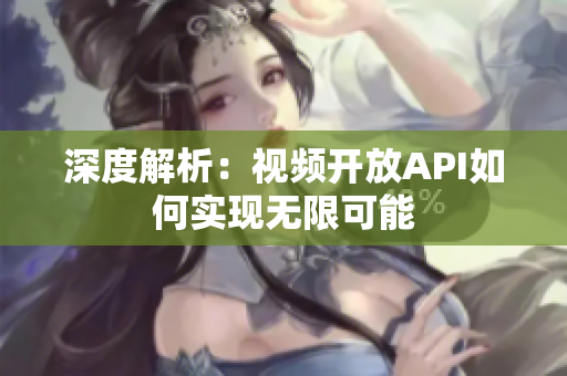 深度解析：视频开放API如何实现无限可能