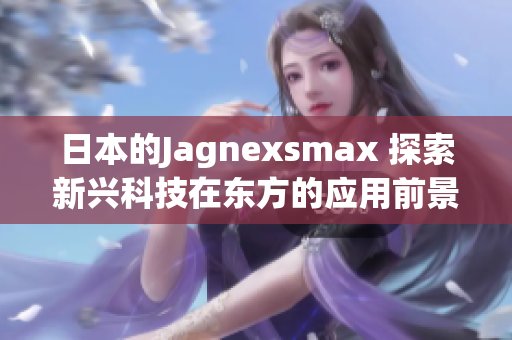 日本的Jagnexsmax 探索新兴科技在东方的应用前景
