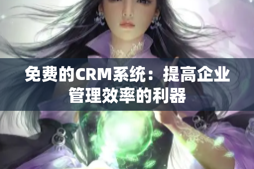 免费的CRM系统：提高企业管理效率的利器