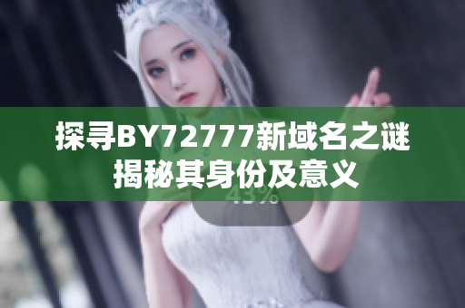 探寻BY72777新域名之谜 揭秘其身份及意义