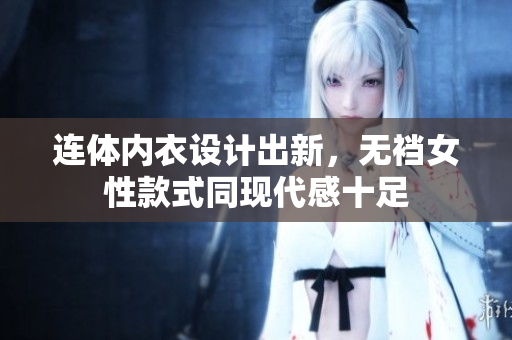 连体内衣设计出新，无裆女性款式同现代感十足