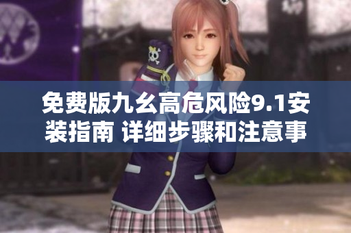 免费版九幺高危风险9.1安装指南 详细步骤和注意事项
