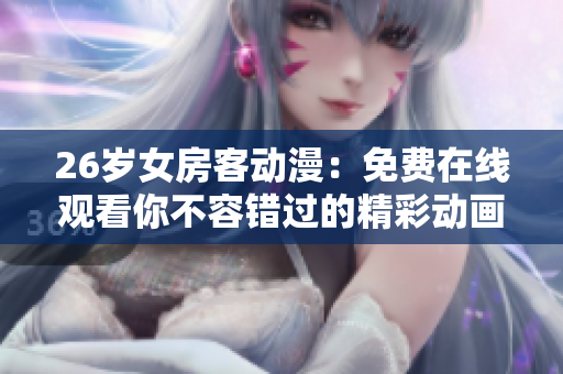 26岁女房客动漫：免费在线观看你不容错过的精彩动画！