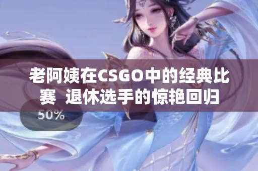 老阿姨在CSGO中的经典比赛  退休选手的惊艳回归