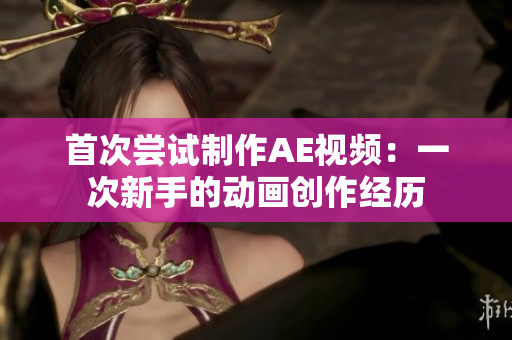 首次尝试制作AE视频：一次新手的动画创作经历