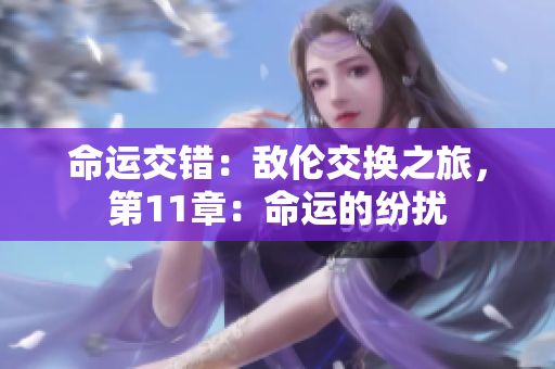 命运交错：敌伦交换之旅，第11章：命运的纷扰