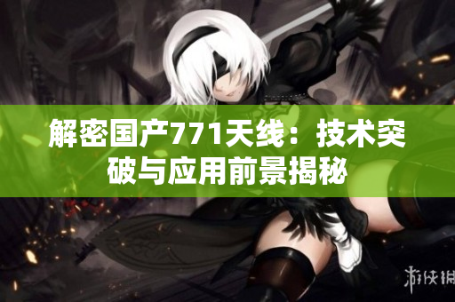 解密国产771天线：技术突破与应用前景揭秘
