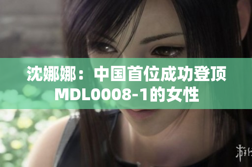 沈娜娜：中国首位成功登顶MDL0008-1的女性