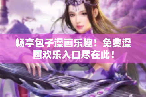畅享包子漫画乐趣！免费漫画欢乐入口尽在此！