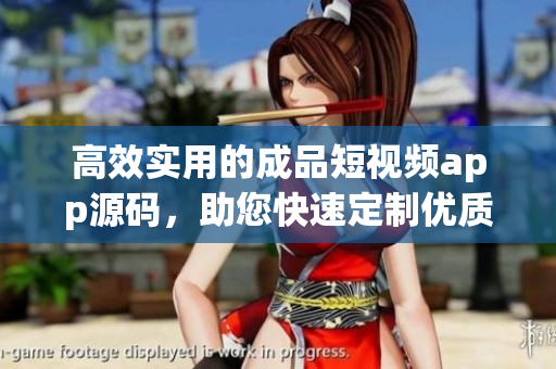 高效实用的成品短视频app源码，助您快速定制优质应用